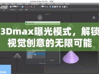 3Dmax曝光模式，解鎖視覺創(chuàng)意的無限可能