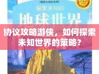 協(xié)議攻略游俠，如何探索未知世界的策略？