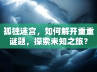 孤獨迷宮，如何解開重重謎題，探索未知之旅？