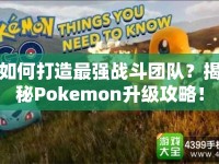 如何打造最強(qiáng)戰(zhàn)斗團(tuán)隊(duì)？揭秘Pokemon升級(jí)攻略！