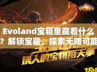 Evoland寶箱里藏著什么？解鎖寶藏，探索無限可能！