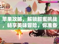 蘋果攻略，解鎖甜蜜挑戰(zhàn)，暢享美味冒險，你準(zhǔn)備好了嗎？
