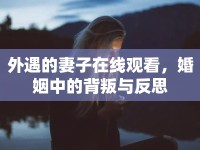外遇的妻子在線觀看，婚姻中的背叛與反思