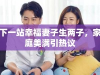 下一站幸福妻子生兩子，家庭美滿引熱議