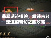 翡翠遺跡探險，解鎖古老遺跡的奇幻之旅攻略