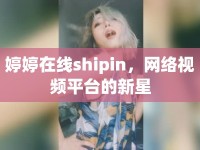 婷婷在線shipin，網(wǎng)絡(luò)視頻平臺(tái)的新星