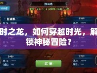時(shí)之龍，如何穿越時(shí)光，解鎖神秘冒險(xiǎn)？