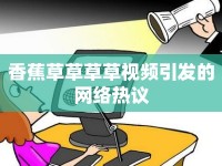 香蕉草草草草視頻引發(fā)的網(wǎng)絡(luò)熱議