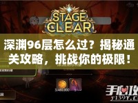 深淵96層怎么過(guò)？揭秘通關(guān)攻略，挑戰(zhàn)你的極限！
