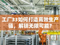 工廠33如何打造高效生產(chǎn)鏈，解鎖無限可能？