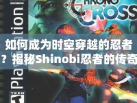 如何成為時(shí)空穿越的忍者？揭秘Shinobi忍者的傳奇之旅！