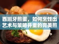 西班牙煎蛋，如何烹飪出藝術與策略并重的完美煎蛋？