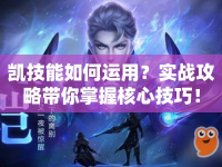 凱技能如何運(yùn)用？實(shí)戰(zhàn)攻略帶你掌握核心技巧！