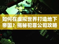 如何在虛擬世界打造地下帝國(guó)？揭秘犯罪公司攻略！