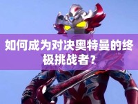 如何成為對(duì)決奧特曼的終極挑戰(zhàn)者？