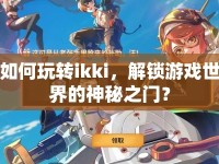 如何玩轉(zhuǎn)ikki，解鎖游戲世界的神秘之門？