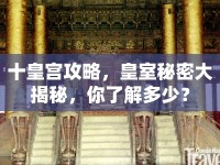 十皇宮攻略，皇室秘密大揭秘，你了解多少？