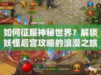 如何征服神秘世界？解鎖妖怪后宮攻略的浪漫之旅！