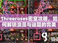 Threeroses密室攻略，如何解鎖浪漫與謎題的完美融合？