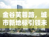 金谷芙蓉路，城市新地標(biāo)引領(lǐng)未來(lái)生活新篇章