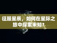 征服星辰，如何在星際之旅中探索未知？