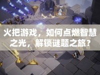 火把游戲，如何點燃智慧之光，解鎖謎題之旅？