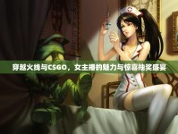 穿越火線與CSGO，女主播的魅力與驚喜抽獎盛宴