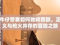 牛仔警察如何馳騁西部，正義與槍火并存的冒險之旅？