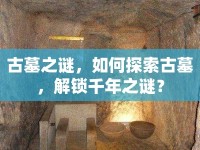 古墓之謎，如何探索古墓，解鎖千年之謎？