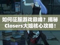 如何征服游戲巔峰？揭秘Closers大姐核心攻略！