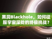黑洞Blackhole，如何征服宇宙深處的終極挑戰(zhàn)？