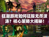 狂潮游戲如何征服無盡波濤？核心策略大揭秘！