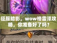 征服暗影，wow格雷澤攻略，你準(zhǔn)備好了嗎？
