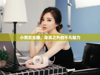 小熊女主播，身高之外的不凡魅力