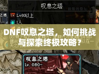 DNF嘆息之塔，如何挑戰(zhàn)與探索終極攻略？