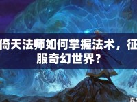 倚天法師如何掌握法術(shù)，征服奇幻世界？