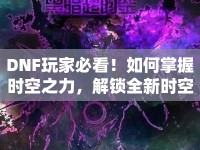 DNF玩家必看！如何掌握時(shí)空之力，解鎖全新時(shí)空攻略？
