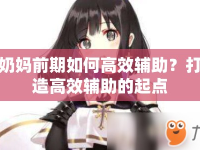 奶媽前期如何高效輔助？打造高效輔助的起點