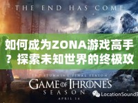 如何成為ZONA游戲高手？探索未知世界的終極攻略來啦！