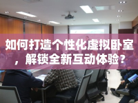如何打造個(gè)性化虛擬臥室，解鎖全新互動(dòng)體驗(yàn)？