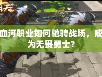 血河職業(yè)如何馳騁戰(zhàn)場(chǎng)，成為無畏勇士？