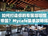 如何打造你的專屬咖啡館帝國？Mycafe菜單攻略揭曉！