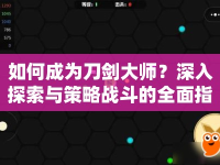 如何成為刀劍大師？深入探索與策略戰(zhàn)斗的全面指南！