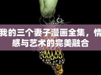 我的三個妻子漫畫全集，情感與藝術的完美融合