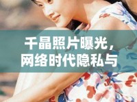 千晶照片曝光，網絡時代隱私與道德邊界的深刻反思