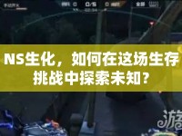 NS生化，如何在這場生存挑戰(zhàn)中探索未知？