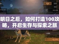 明日之后，如何打造100攻略，開啟生存與探索之旅？