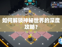 如何解鎖神秘世界的深度攻略？