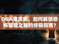 OGA鬼攻略，如何解鎖恐怖冒險(xiǎn)之旅的終極指南？