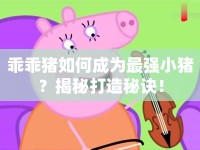 乖乖豬如何成為最強(qiáng)小豬？揭秘打造秘訣！